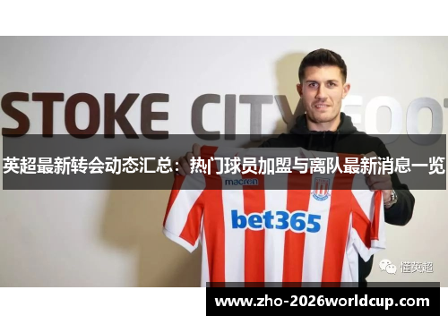 英超最新转会动态汇总:热门球员加盟与离队最新消息一览 英超最新转会动态汇总:热门球员加盟与离队最新消息一览