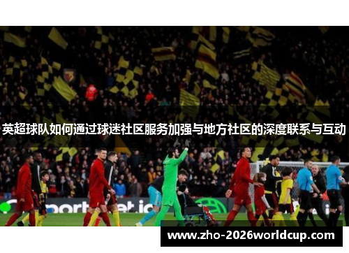英超球队如何通过球迷社区服务加强与地方社区的深度联系与互动 英超球队如何通过球迷社区服务加强与地方社区的深度联系与互动