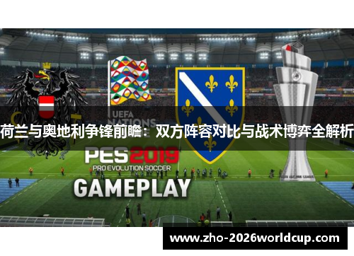 荷兰与奥地利争锋前瞻:双方阵容对比与战术博弈全解析 荷兰与奥地利争锋前瞻:双方阵容对比与战术博弈全解析