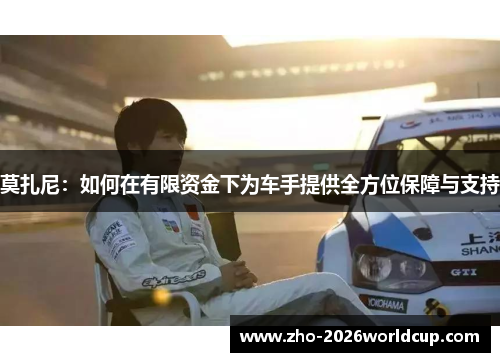 莫扎尼：如何在有限资金下为车手提供全方位保障与支持