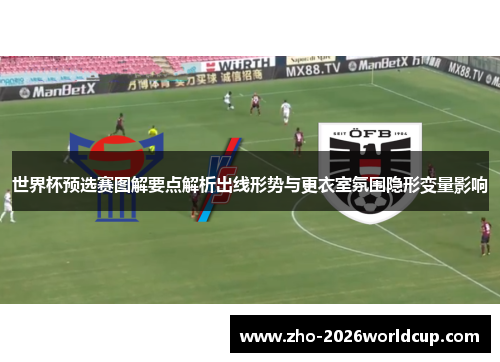 世界杯预选赛图解要点解析出线形势与更衣室氛围隐形变量影响