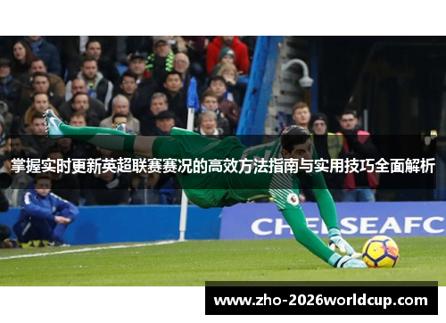 掌握实时更新英超联赛赛况的高效方法指南与实用技巧全面解析 掌握实时更新英超联赛赛况的高效方法指南与实用技巧全面解析