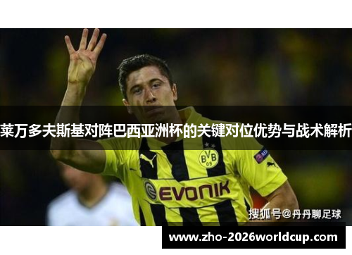 莱万多夫斯基对阵巴西亚洲杯的关键对位优势与战术解析