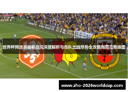 世界杯预选赛最新战况深度解析与各队出线形势全攻略指南完整版图 世界杯预选赛最新战况深度解析与各队出线形势全攻略指南完整版图