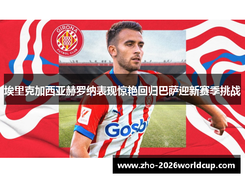 埃里克加西亚赫罗纳表现惊艳回归巴萨迎新赛季挑战 埃里克加西亚赫罗纳表现惊艳回归巴萨迎新赛季挑战