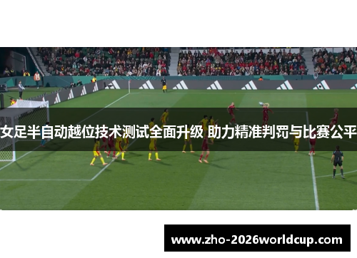 女足半自动越位技术测试全面升级 助力精准判罚与比赛公平 女足半自动越位技术测试全面升级 助力精准判罚与比赛公平