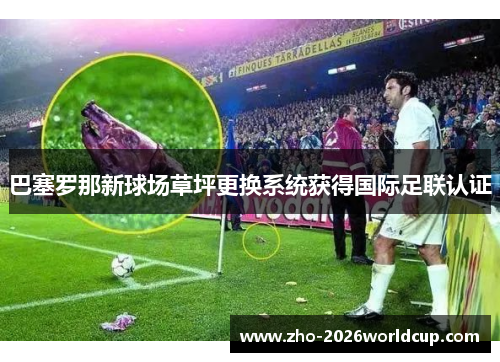 巴塞罗那新球场草坪更换系统获得国际足联认证 巴塞罗那新球场草坪更换系统获得国际足联认证