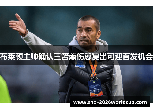 布莱顿主帅确认三笘薰伤愈复出可迎首发机会 布莱顿主帅确认三笘薰伤愈复出可迎首发机会