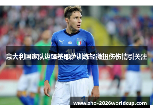 意大利国家队边锋基耶萨训练轻微扭伤伤情引关注 意大利国家队边锋基耶萨训练轻微扭伤伤情引关注