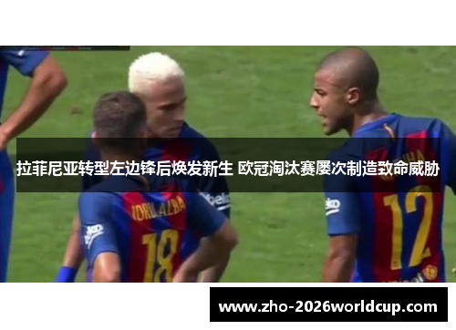 拉菲尼亚转型左边锋后焕发新生 欧冠淘汰赛屡次制造致命威胁 拉菲尼亚转型左边锋后焕发新生 欧冠淘汰赛屡次制造致命威胁