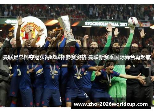 曼联足总杯夺冠获得欧联杯参赛资格 曼联新赛季国际舞台再起航 曼联足总杯夺冠获得欧联杯参赛资格 曼联新赛季国际舞台再起航