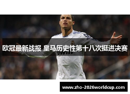 欧冠最新战报 皇马历史性第十八次挺进决赛 欧冠最新战报 皇马历史性第十八次挺进决赛