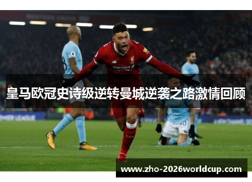 皇马欧冠史诗级逆转曼城逆袭之路激情回顾
