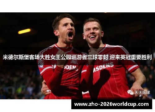 米德尔斯堡客场大胜女王公园巡游者三球零封 迎来英冠重要胜利