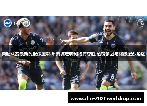英超联赛最新战报深度解析 曼城逆转利物浦夺胜 晒榜争冠与降级激烈角逐