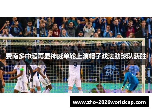 费南多中超再显神威单轮上演帽子戏法助球队获胜