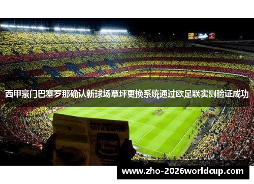 西甲豪门巴塞罗那确认新球场草坪更换系统通过欧足联实测验证成功 西甲豪门巴塞罗那确认新球场草坪更换系统通过欧足联实测验证成功