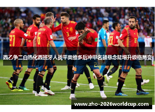 西乙争二白热化西班牙人战平奥维多后冲甲名额悬念陡增升级格局变 西乙争二白热化西班牙人战平奥维多后冲甲名额悬念陡增升级格局变