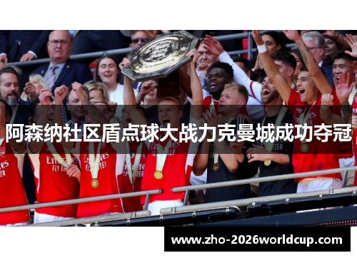 阿森纳社区盾点球大战力克曼城成功夺冠