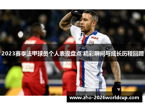 2023赛季法甲球员个人表现盘点 精彩瞬间与成长历程回顾 2023赛季法甲球员个人表现盘点 精彩瞬间与成长历程回顾