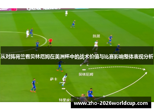 从对阵荷兰看贝林厄姆在美洲杯中的战术价值与比赛影响整体表现分析