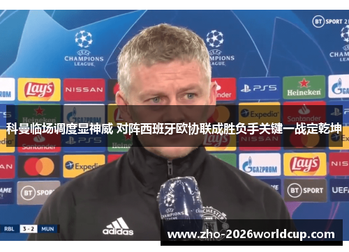 科曼临场调度显神威 对阵西班牙欧协联成胜负手关键一战定乾坤 科曼临场调度显神威 对阵西班牙欧协联成胜负手关键一战定乾坤