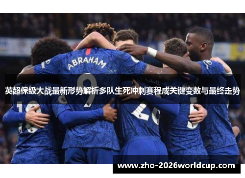 英超保级大战最新形势解析多队生死冲刺赛程成关键变数与最终走势 英超保级大战最新形势解析多队生死冲刺赛程成关键变数与最终走势